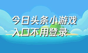 今日头条小游戏入口不用登录