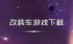 改装车游戏下载（改装车游戏手机版下载）