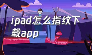 ipad怎么指纹下载app