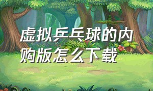 虚拟乒乓球的内购版怎么下载（虚拟乒乓球游戏下载中文版最新版）