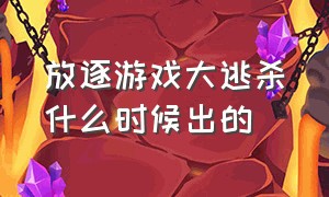 放逐游戏大逃杀什么时候出的