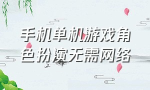 手机单机游戏角色扮演无需网络（手机单机游戏角色扮演破解版）