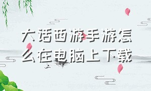 大话西游手游怎么在电脑上下载