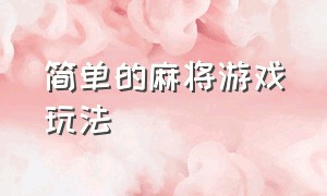 简单的麻将游戏玩法（麻将游戏玩法说明）