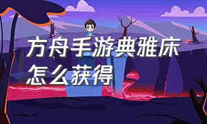 方舟手游典雅床怎么获得