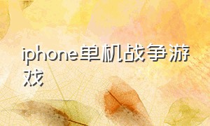 iphone单机战争游戏（苹果手机单机战争游戏）