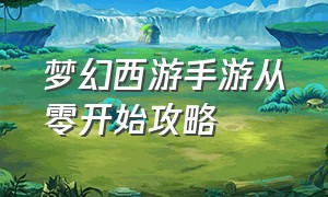 梦幻西游手游从零开始攻略