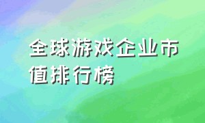 全球游戏企业市值排行榜