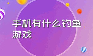 手机有什么钓鱼游戏（手机最真实的钓鱼游戏）