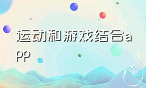 运动和游戏结合app（可以互动的运动app）