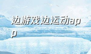 边游戏边运动app