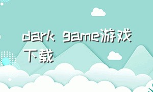 dark game游戏下载（darkgame游戏）