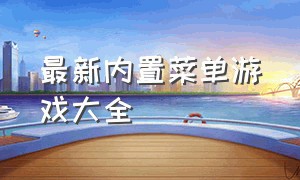 最新内置菜单游戏大全（内置菜单功能游戏大全）