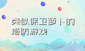 类似保卫萝卜的塔防游戏