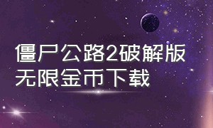 僵尸公路2破解版无限金币下载