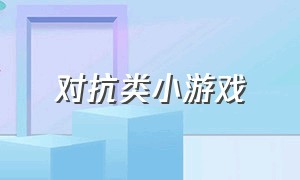 对抗类小游戏（对抗类体育小游戏）