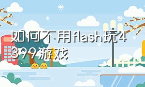 如何不用flash玩4399游戏