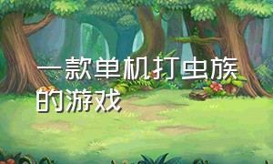 一款单机打虫族的游戏（steam十大耐玩单机游戏）