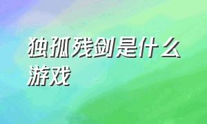 独孤残剑是什么游戏