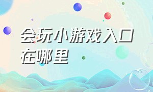 会玩小游戏入口在哪里