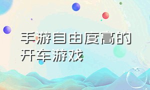 手游自由度高的开车游戏（手游自由类开车游戏）