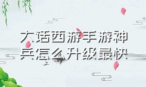 大话西游手游神兵怎么升级最快