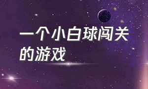 一个小白球闯关的游戏