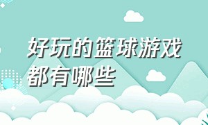 好玩的篮球游戏都有哪些（有哪几款篮球游戏又真实又好玩的）