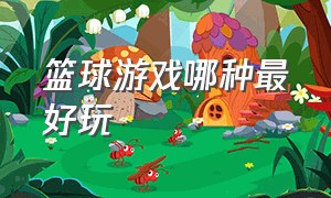 篮球游戏哪种最好玩（好玩的篮球游戏前十）