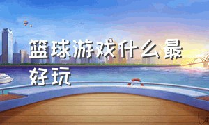 篮球游戏什么最好玩（篮球游戏手机版）