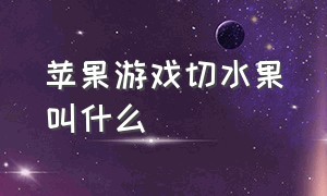 苹果游戏切水果叫什么