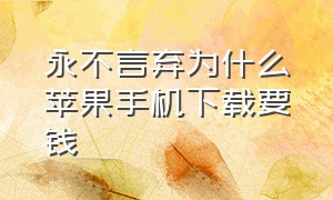 永不言弃为什么苹果手机下载要钱