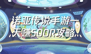 诺亚传说手游一天赚500R攻略（诺亚传说怎么搬砖赚钱2024）