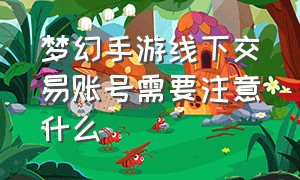 梦幻手游线下交易账号需要注意什么