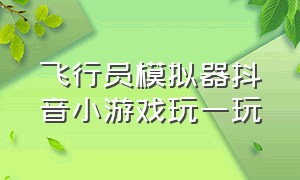 飞行员模拟器抖音小游戏玩一玩