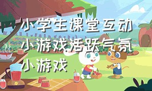 小学生课堂互动小游戏活跃气氛小游戏