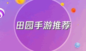 田园手游推荐（休闲田园游戏手游推荐最新）