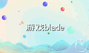 游戏blade（游戏blade2）