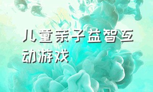 儿童亲子益智互动游戏