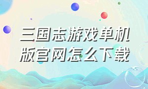 三国志游戏单机版官网怎么下载