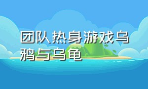 团队热身游戏乌鸦与乌龟（乌龟和乌鸦游戏规则）