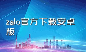 zalo官方下载安卓版（zalo官方正版下载）