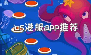 ios港服app推荐（ios港服有什么值得下载的）
