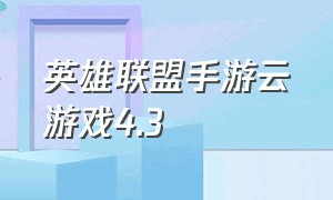 英雄联盟手游云游戏4.3（英雄联盟手游云游戏有乐芙兰吗）