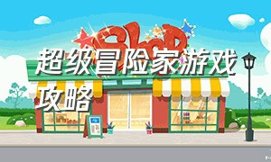 超级冒险家游戏攻略（冒险家攻略完整版）