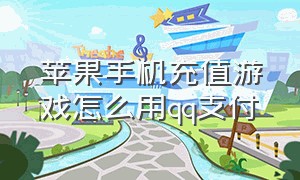 苹果手机充值游戏怎么用qq支付