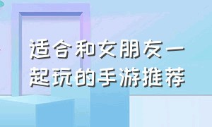 适合和女朋友一起玩的手游推荐