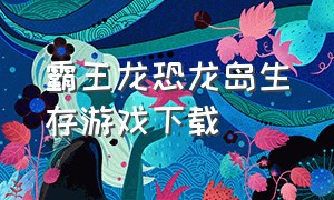 霸王龙恐龙岛生存游戏下载