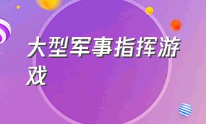 大型军事指挥游戏（大型指挥类游戏）