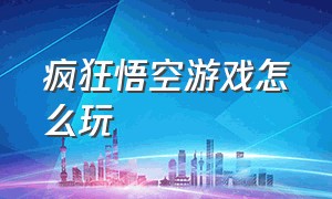 疯狂悟空游戏怎么玩